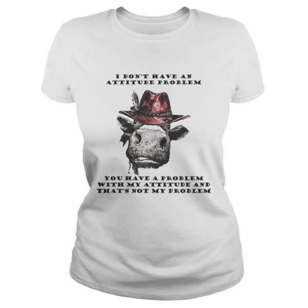 I Don’t Have An Attitude Problem You Have A Problem With My Attitude Cowboy Cow Version shirt