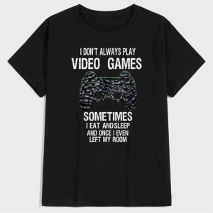 I Dont Always Play Video Games Sometimes I Eat And Sleep And Once I Even Left My Room Shirt 2