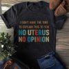 I Don’t Have The Time To Explain This To You No Uterus No Opinion Shirt