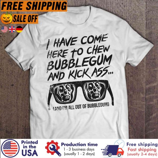 I Have Come Here To Chew Bubblegum And Kick Ass And Im All Out Of Bubblegum Shirt