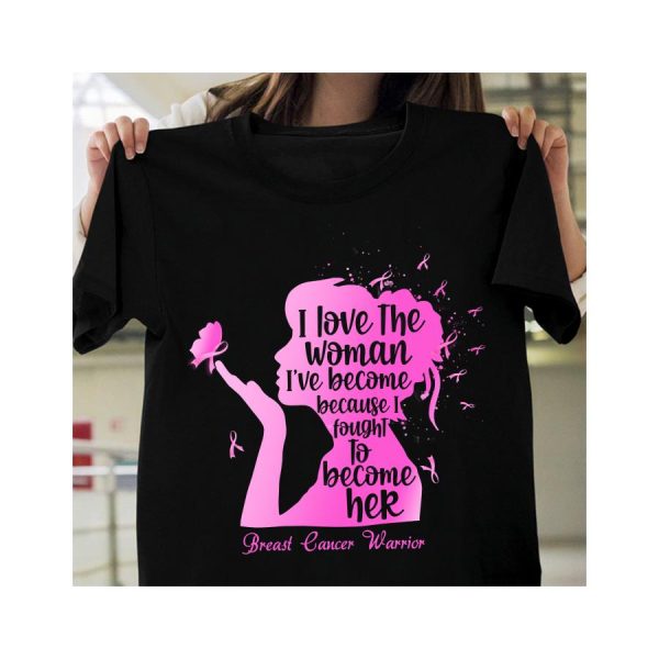 I Love The Woman I’ve Become Because I Fought To Become Her Breast Cancer Warrior Shirt