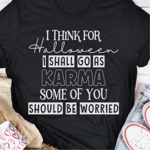 I Think For Halloween I Shall Go As Karma Some Of You Should Be Worried Shirt