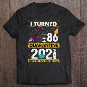 I Turned In 86 Quarantine 2021 None Of You Are Invited Shirt 1