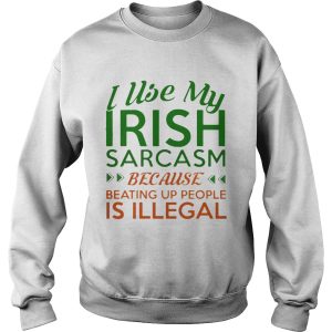 I Use My Irish Sarcasm Because Beating Up People Is Illegal Shirt 3