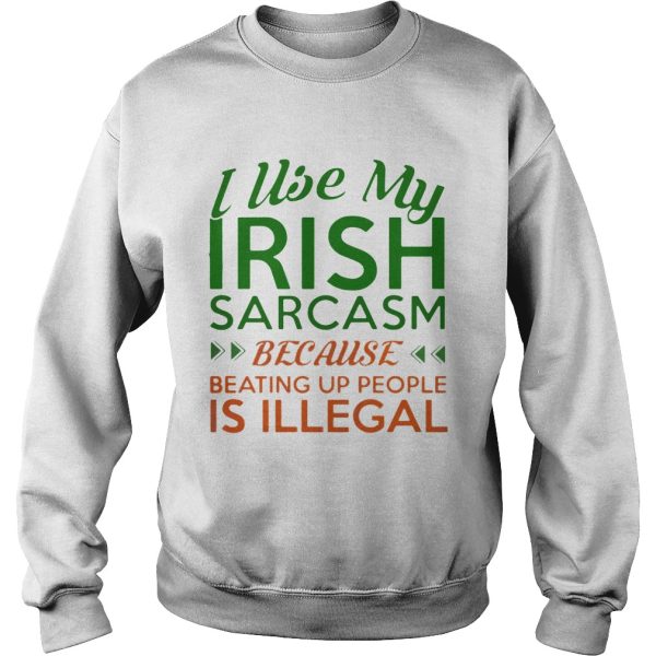 I Use My Irish Sarcasm Because Beating Up People Is Illegal Shirt