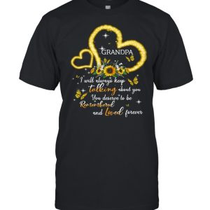 I Will Always Keep Talking About You You Deserve To Be Remembered And Loved Forever Grandpa T-shirt