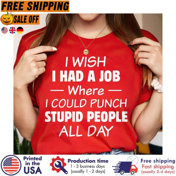 I Wish I Had A Job Where I Could Punch Stupid People All Day Shirt