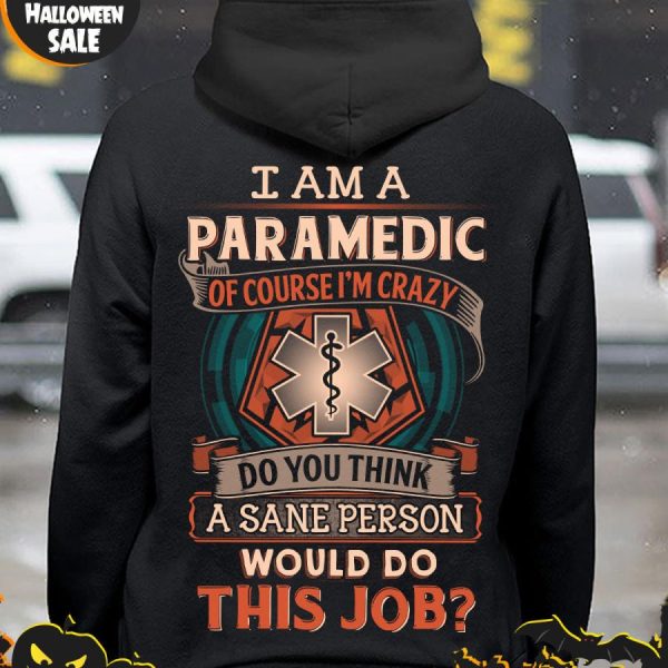 I am a paramedic of course i’m crazy do you think a sane person would do this job shirt