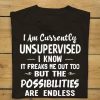 I am currently unsupervised I know it freaks me out too but the possibilities are endless shirt