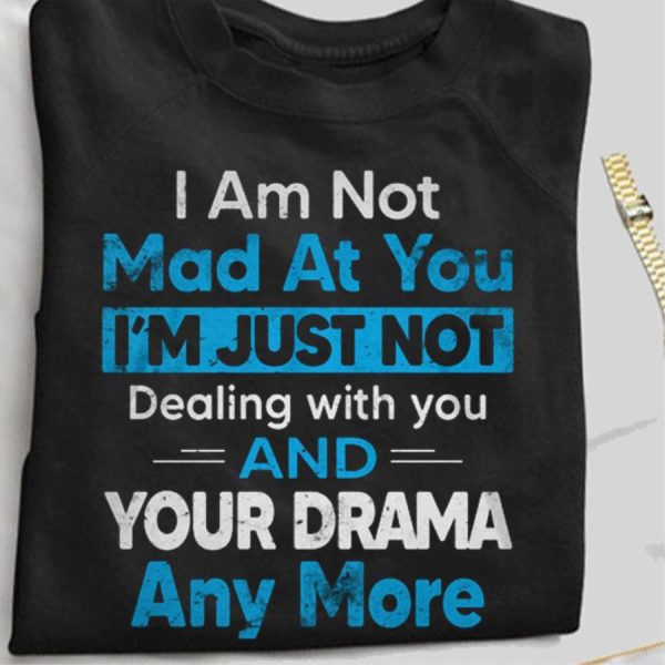 I am not mad at you i’m just not dealing with you and your drama any more shirt