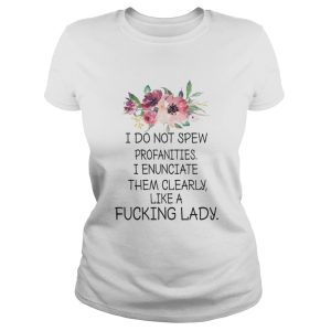 I do not spew profanities I enunciate them cleary Like A Fucking Lady Shirt 1