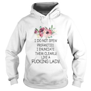 I do not spew profanities I enunciate them cleary Like A Fucking Lady Shirt 2