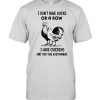 I dont have ducks or a row i have chickens and they are everywhere shirt