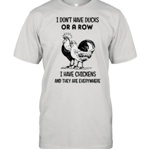 I dont have ducks or a row i have chickens and they are everywhere shirt