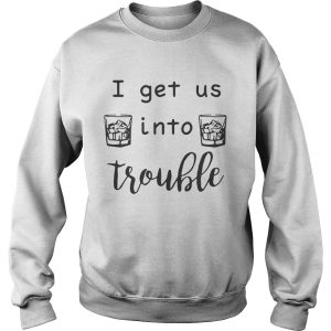 I get us into trouble whiskey shirt 3