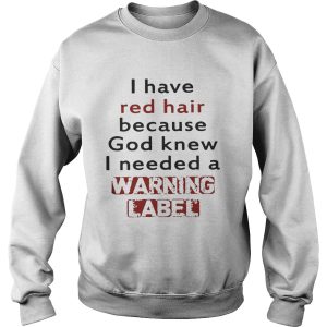I have red hair because God knew I needed a warning label shirts 1