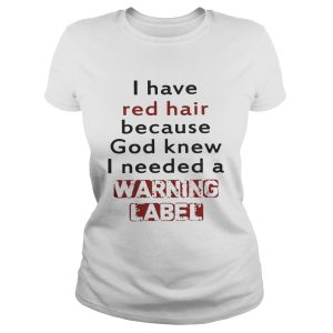 I have red hair because God knew I needed a warning label shirts 2