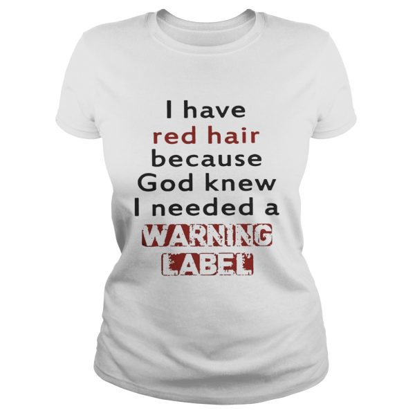 I have red hair because God knew I needed a warning label shirts