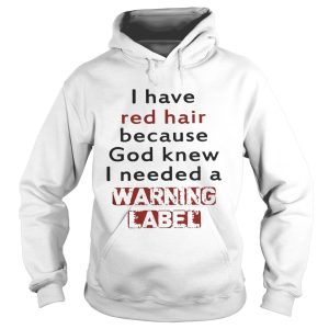 I have red hair because God knew I needed a warning label shirts 3