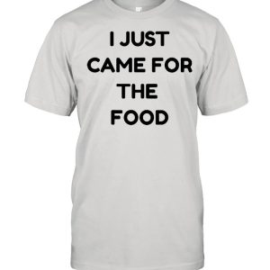 I just came for the food shirt