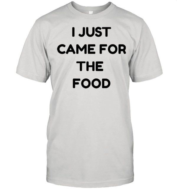 I just came for the food shirt