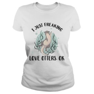 I just freaking love otters ok shirt 1