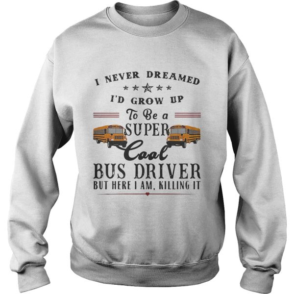 I never dreamed I’d grow up to be a super cool bus driver but here I am killing it shirt