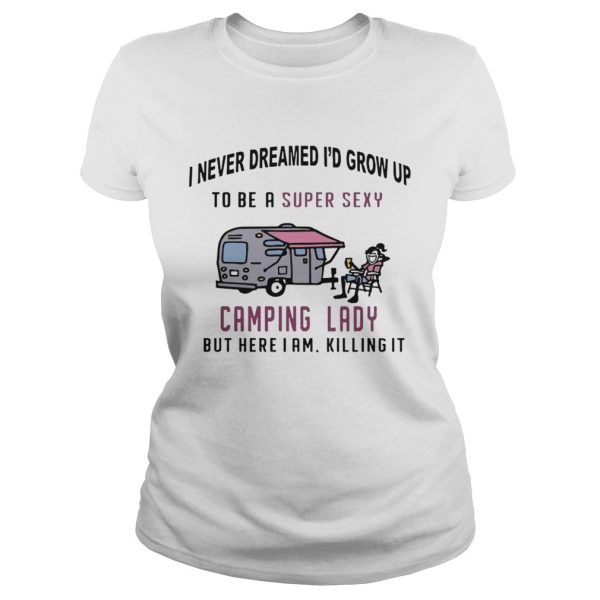 I never dreamed I’d grow up to be a super sexy camping lady long sleeve and ladies shirt