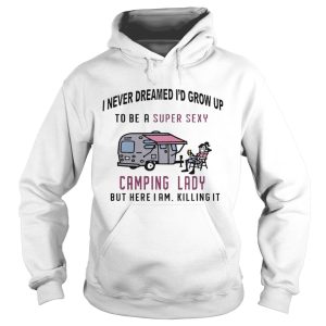 I never dreamed I'd grow up to be a super sexy camping lady long sleeve and ladies shirt 2