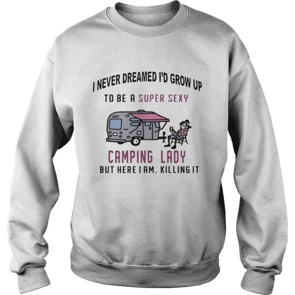 I never dreamed I’d grow up to be a super sexy camping lady long sleeve and ladies shirt