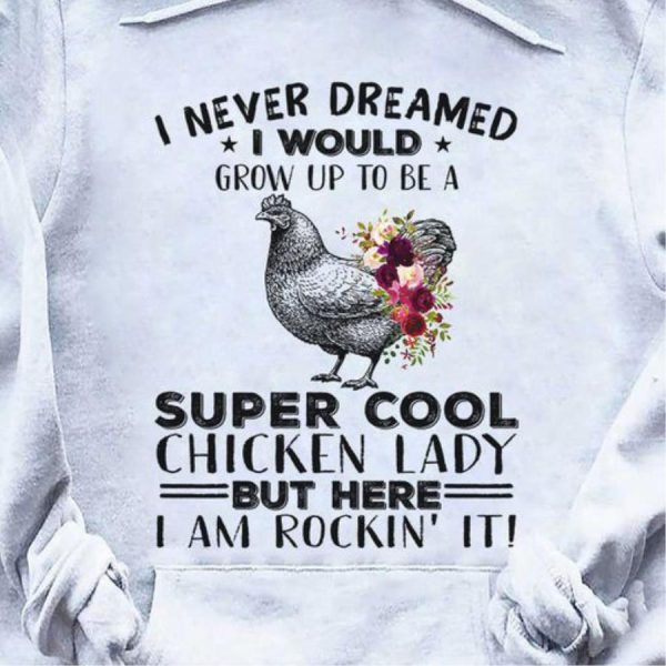 I never dreamed I would grow up to be a super cool chicken lady but here I am rocking’ it shirt