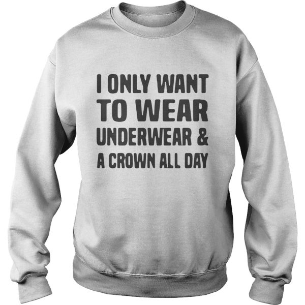 I only want to wear underwear and a crown all day shirt