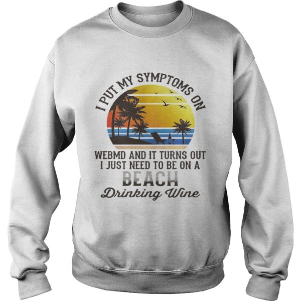 I put my symptoms on WebMD and it turns out I just need to be on a beach drinking wine shirt