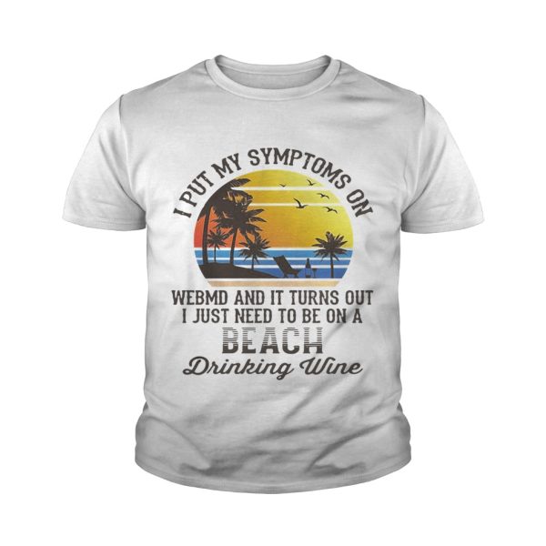 I put my symptoms on WebMD and it turns out I just need to be on a beach drinking wine shirt