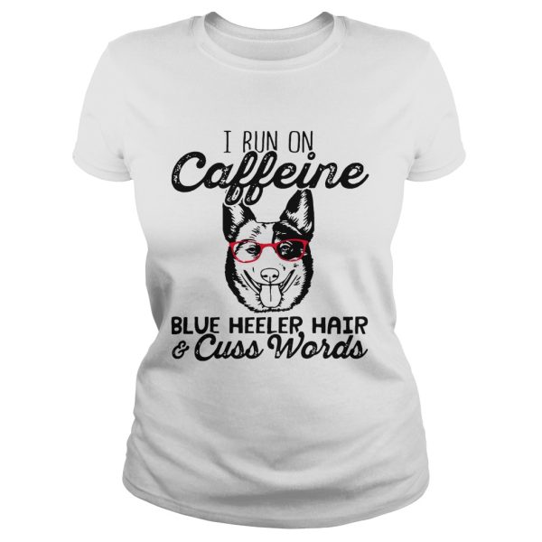 I run on caffeine blue heeler hair and cuss words shirt