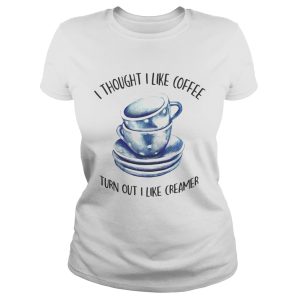 I thought i liked coffee turns out i like creamer shirts 1