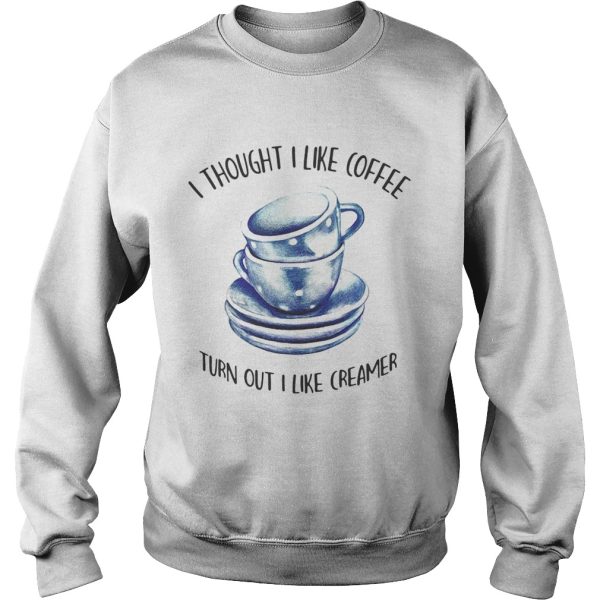 I thought i liked coffee turns out i like creamer shirts