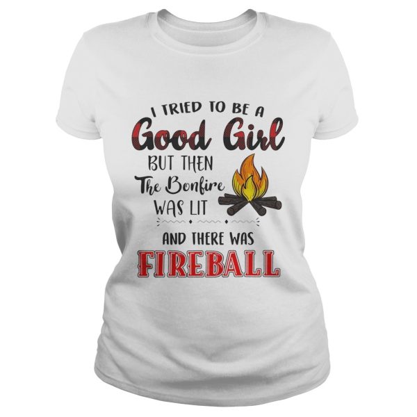 I tried to be a good girl but bonlive and there was fireball shirt