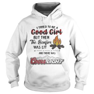 I tried to be a good girl but then the Bonfire was lit and there was Coors Light shirt 1 I tried to be a good girl but then the Bonfire was lit and there was Coors Light shirt 2