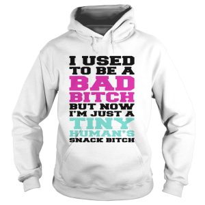 I used to be a bad bitch but now I'm just a tiny human's snack bitch 2