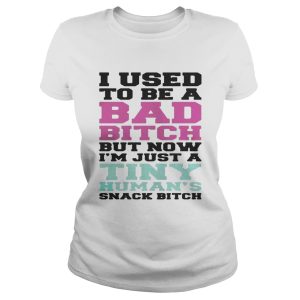I used to be a bad bitch but now I'm just a tiny human's snack bitch shirt 1
