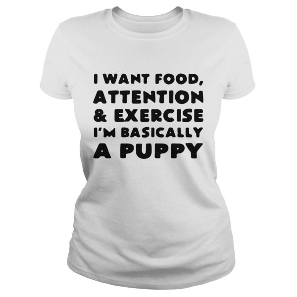 I want food attention and exercise I’m basically a puppy shirt