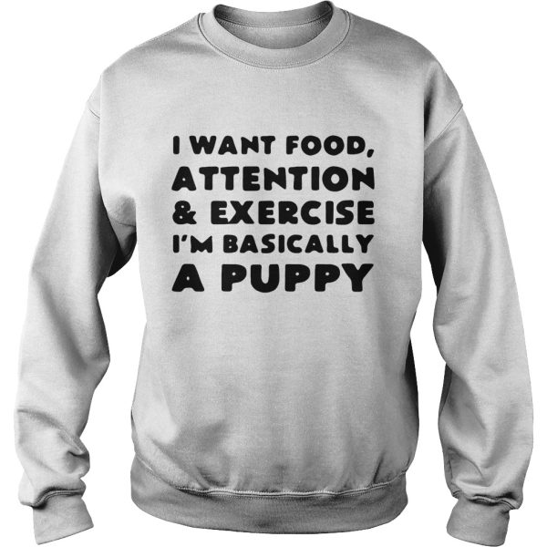 I want food attention and exercise I’m basically a puppy shirt