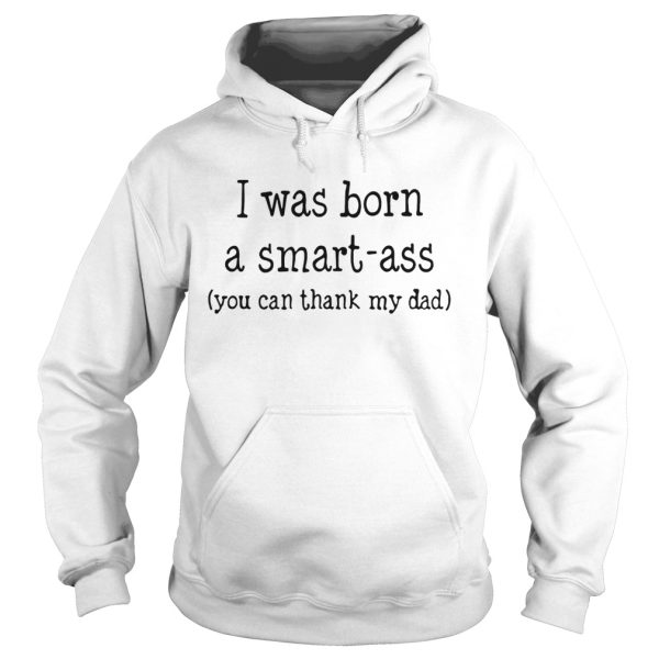 I was born a smart-ass you can thack my dad shirt