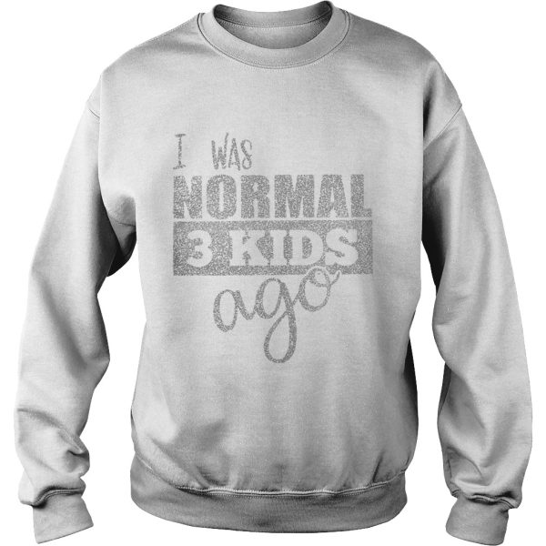 I was normal 3 kids ago shirt