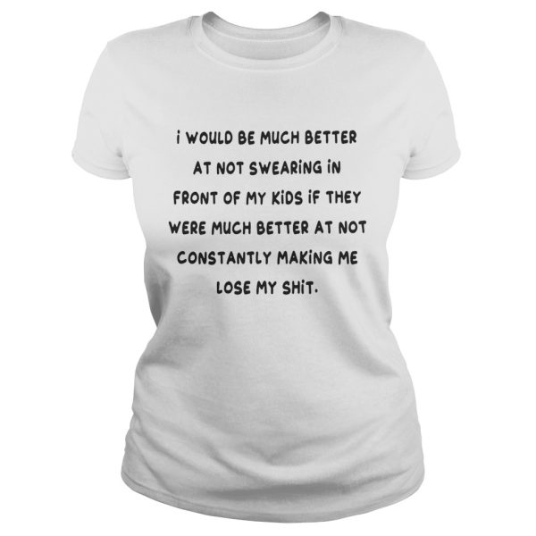 I would be much better at not swearing in front of my kids shirt