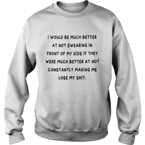 I would be much better at not swearing in front of my kids shirt