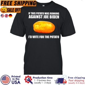 If This Potato Was Running Against Joe Biden I d Vote For The Potato Shirt 1