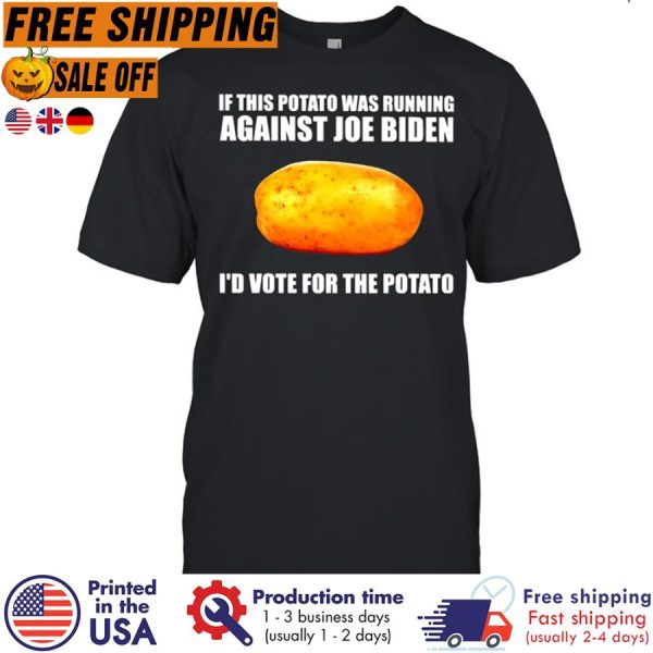 If This Potato Was Running Against Joe Biden I_d Vote For The Potato Shirt