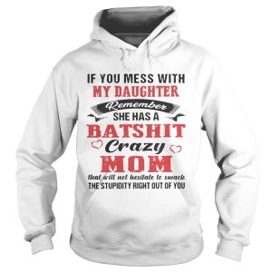 If You Mess With My Daughter Remember She A Batshit Crazy Mom Shirt 1 If You Mess With My Daughter Remember She A Batshit Crazy Mom Shirt 2
